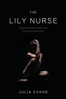 The Lily Nurse: Rebooted/Re-birthed and Finding a New Path - Evans, Julia