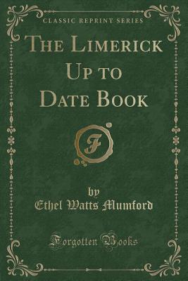 The Limerick Up to Date Book (Classic Reprint) - Mumford, Ethel Watts