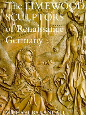 The Limewood Sculptors of Renaissance Germany - Baxandall, Michael, and Bakandall, Michael