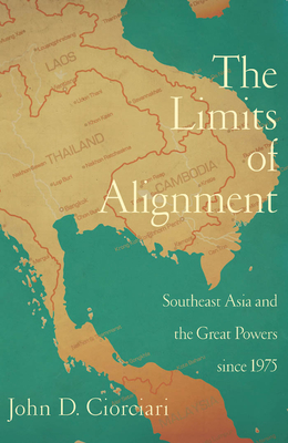The Limits of Alignment: Southeast Asia and the Great Powers since 1975 - Ciorciari, John D (Contributions by)