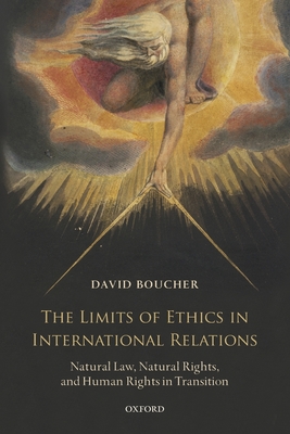The Limits of Ethics in International Relations: Natural Law, Natural Rights, and Human Rights in Transition - Boucher, David