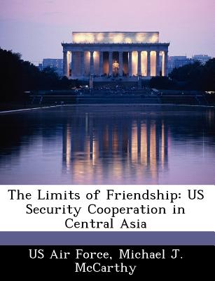 The Limits of Friendship: Us Security Cooperation in Central Asia - McCarthy, Michael J, Professor