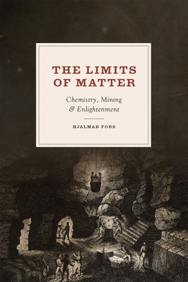The Limits of Matter: Chemistry, Mining, and Enlightenment - Fors, Hjalmar