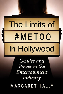 The Limits of #MeToo in Hollywood: Gender and Power in the Entertainment Industry - Tally, Margaret