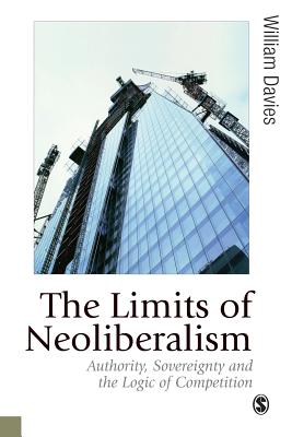 The Limits of Neoliberalism: Authority, Sovereignty and the Logic of Competition - Davies, William