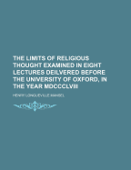 The Limits of Religious Thought Examined in Eight Lectures Deilvered Before the University of Oxford, in the Year MDCCCLVIII