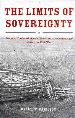 The Limits of Sovereignty: Property Confiscation in the Union and the Confederacy During the Civil War - Hamilton, Daniel W