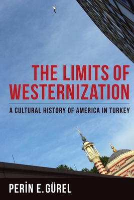 The Limits of Westernization: A Cultural History of America in Turkey - Gurel, Perin