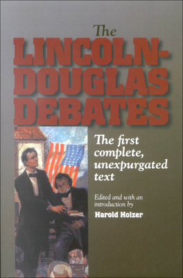 The Lincoln-Douglas Debates: The First Complete, Unexpurgated Text - Holzer, Harold (Editor)