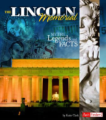 The Lincoln Memorial: Myths, Legends, and Facts - Clark, Katie