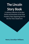 The Lincoln Story Book: A Judicious Collection of the Best Stories and Anecdotes of the Great President, Many Appearing Here for the First Time in Book Form