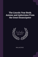 The Lincoln Year Book; Axioms and Aphorisms from the Great Emancipator