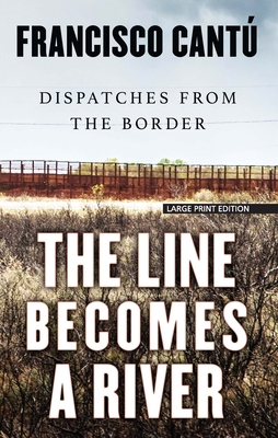 The Line Becomes a River: Dispatches from the Border - Cantu, Francisco