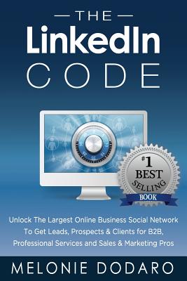 The LinkedIn Code: Unlock the largest online business social network to get leads, prospects & clients for B2B, professional services and sales & marketing pros - Dodaro, Melonie