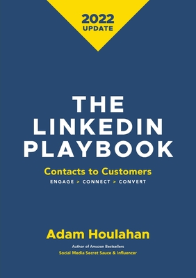 The Linkedin Playbook: Contacts to Customers. Engage > Connect > Convert - Houlahan, Adam