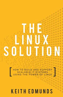 The Linux Solution: How to Build and Support Scalable IT Systems Using The Power of Linux - Edmunds, Keith