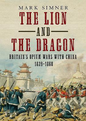 The Lion and the Dragon: Britain's Opium Wars with China 1839-1860 - Simner, Mark