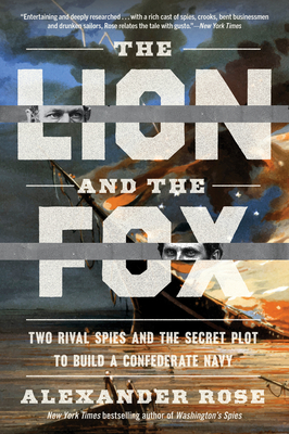 The Lion and the Fox: Two Rival Spies and the Secret Plot to Build a Confederate Navy - Rose, Alexander