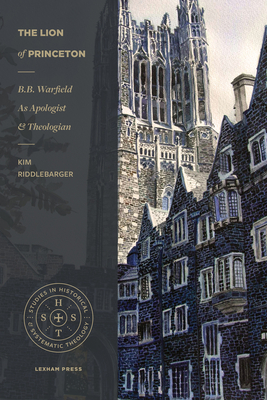 The Lion of Princeton: B.B. Warfield as Apologist and Theologian - Riddlebarger, Kim, Dr.