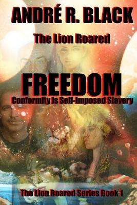 The Lion Roared Freedom: Conformity Is Self-Imposed Slavery - Black, Mr Andre R, and Conley, Ted (Editor), and Bennett, Elayne, Dr. (Editor)