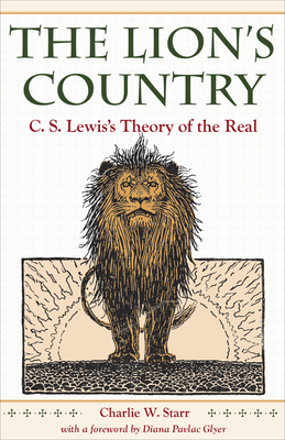 The Lion's Country: C. S. Lewis's Theory of the Real - Starr, Charlie W, and Glyer, Diana Pavlac (Foreword by)