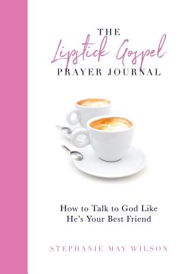 The Lipstick Gospel Prayer Journal: How to Talk to God Like He's Your Best Friend - Wilson, Stephanie May