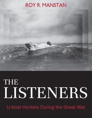 The Listeners: U-Boat Hunters During the Great War - Manstan, Roy R