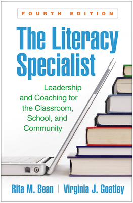 The Literacy Specialist, Fourth Edition: Leadership and Coaching for the Classroom, School, and Community - Bean, Rita M., and Goatley, Virginia J.