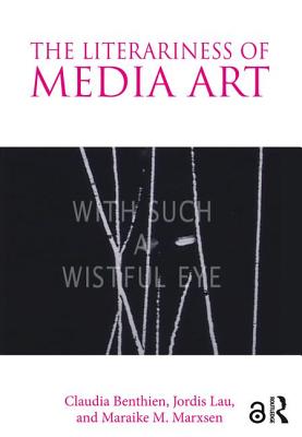 The Literariness of Media Art - Benthien, Claudia, and Lau, Jordis, and Marxsen, Maraike M.