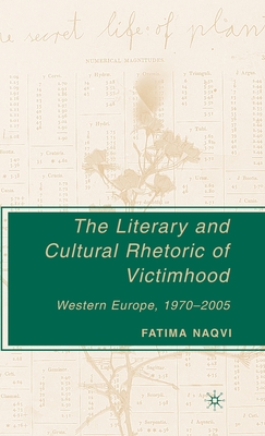 The Literary and Cultural Rhetoric of Victimhood: Western Europe, 1970-2005 - Naqvi, F