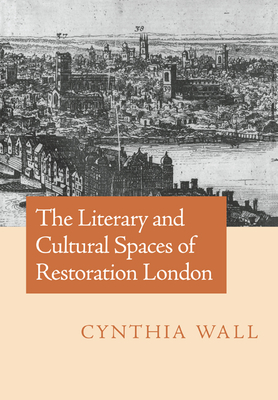 The Literary and Cultural Spaces of Restoration London - Wall, Cynthia Sundberg