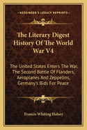 The Literary Digest History of the World War V4: The United States Enters the War, the Second Battle of Flanders, Aeroplanes and Zeppelins, Germany's Bids for Peace
