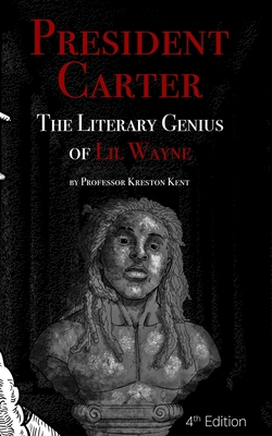 The Literary Genius of Lil Wayne: President Carter - The Cases for Lil Wayne's Nobel Prize in Literature and Pulitzer for Poetry - Kent, Kreston