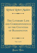 The Literary Life and Correspondence of the Countess of Blessington, Vol. 1 of 3 (Classic Reprint)