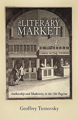 The Literary Market: Authorship and Modernity in the Old Regime - Turnovsky, Geoffrey