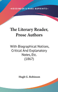 The Literary Reader, Prose Authors: With Biographical Notices, Critical And Explanatory Notes, Etc. (1867)