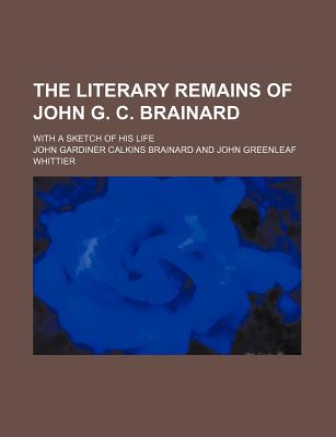 The Literary Remains of John G. C. Brainard; With a Sketch of His Life - Brainard, John Gardiner Calkins