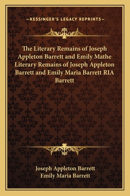 The Literary Remains of Joseph Appleton Barrett and Emily Mathe Literary Remains of Joseph Appleton Barrett and Emily Maria Barrett RIA Barrett - Barrett, Joseph Appleton, and Barrett, Emily Maria