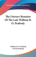 The Literary Remains Of The Late William B. O. Peabody