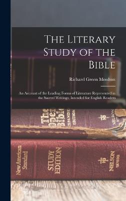 The Literary Study of the Bible; an Account of the Leading Forms of Literature Represented in the Sacred Writings; Intended for English Readers - Moulton, Richard Green