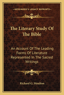 The Literary Study Of The Bible: An Account Of The Leading Forms Of Literature Represented In The Sacred Writings