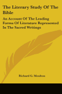 The Literary Study Of The Bible: An Account Of The Leading Forms Of Literature Represented In The Sacred Writings