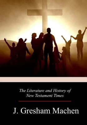 The Literature and History of New Testament Times - Machen, J Gresham