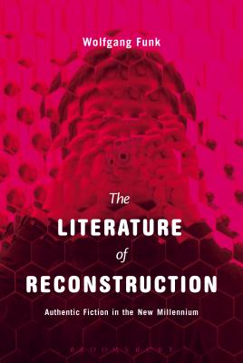 The Literature of Reconstruction: Authentic Fiction in the New Millennium - Funk, Wolfgang