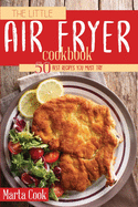 The Little Air Fryer Cookbook: 50 Best Recipes You Must Try