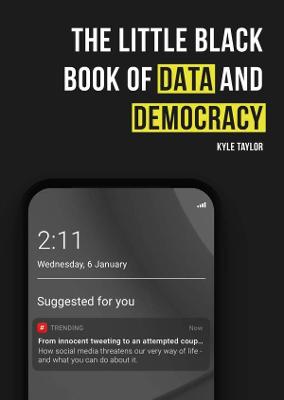 The Little Black Book of Data and Democracy: From Innocent Tweeting to an Attempted Coup: How social media threatens our very way of life - Taylor, Kyle