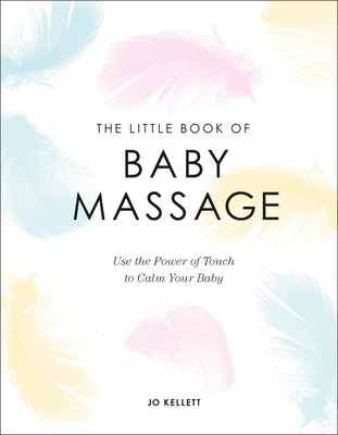 The Little Book of Baby Massage: Use the Power of Touch to Calm Your Baby - Kellett, Jo