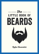 The Little Book of Beards: Grooming Tips, Style Advice and Fascinating Facts for Those with a Fondness for Facial Hair