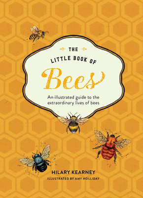 The Little Book of Bees: An Illustrated Guide to the Extraordinary Lives of Bees - Kearney, Hilary