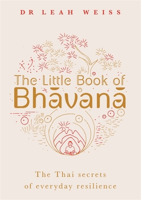 The Little Book of Bhavana: Thai Secrets of Everyday Resilience - Weiss, Leah